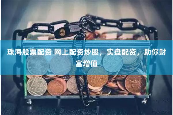 珠海股票配资 网上配资炒股，实盘配资，助你财富增值