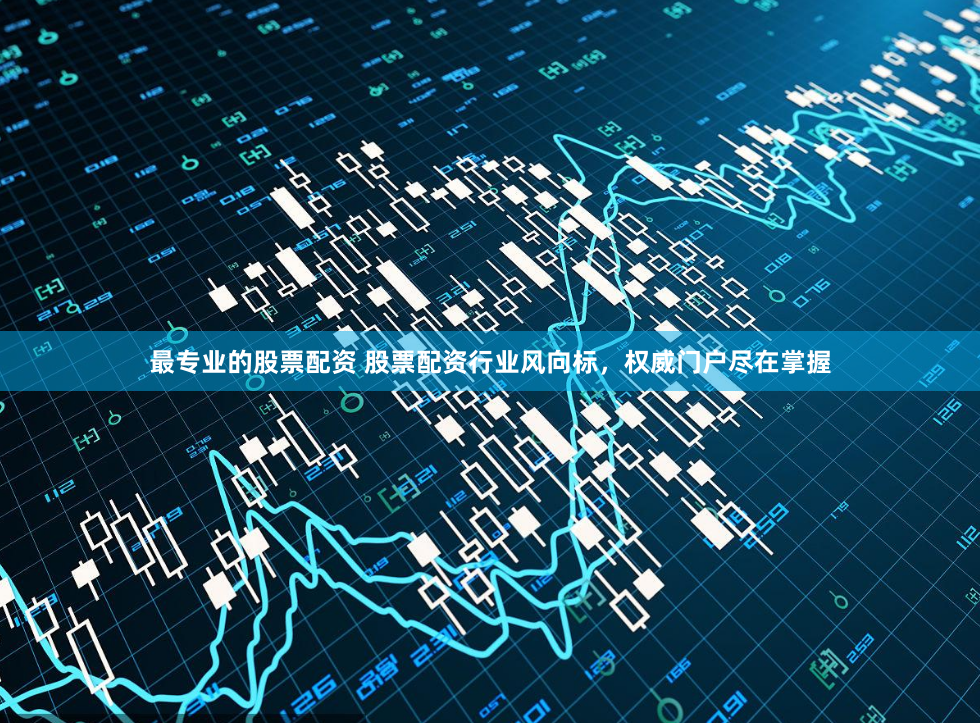最专业的股票配资 股票配资行业风向标，权威门户尽在掌握
