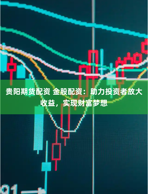 贵阳期货配资 金股配资：助力投资者放大收益，实现财富梦想