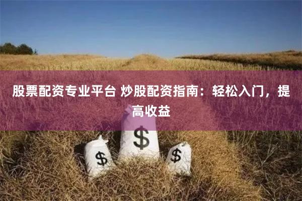 股票配资专业平台 炒股配资指南：轻松入门，提高收益