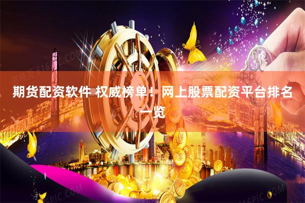 期货配资软件 权威榜单！网上股票配资平台排名一览
