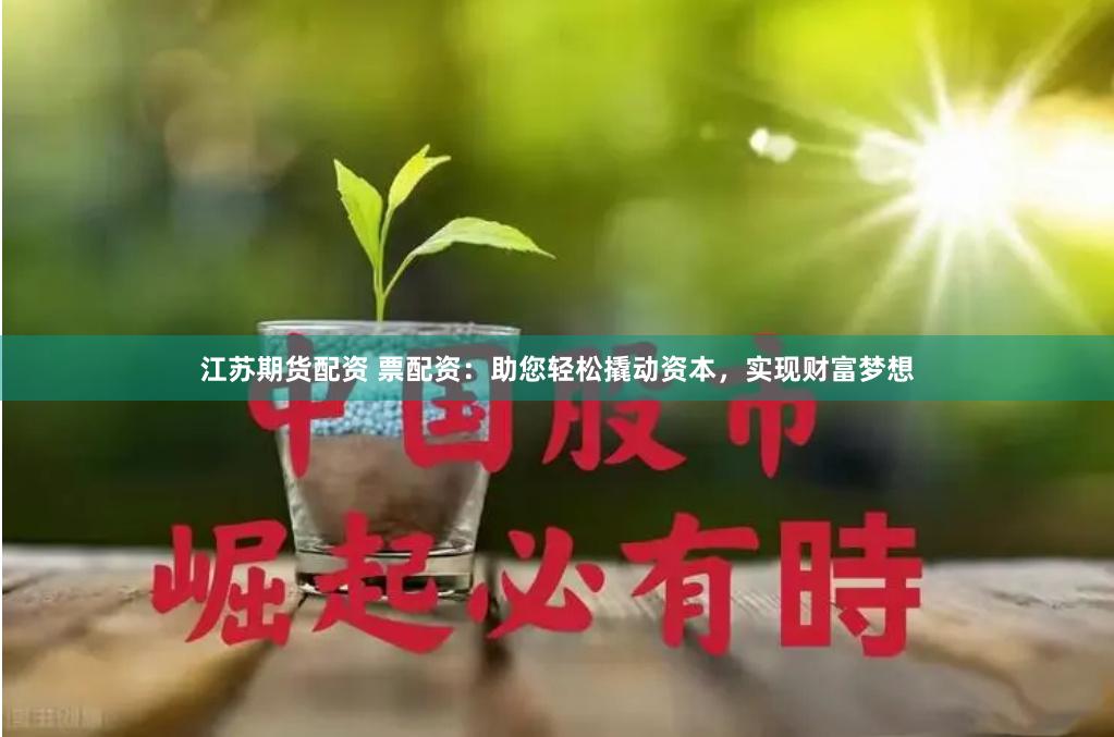 江苏期货配资 票配资：助您轻松撬动资本，实现财富梦想