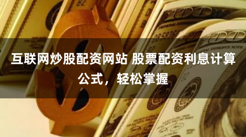 互联网炒股配资网站 股票配资利息计算公式，轻松掌握