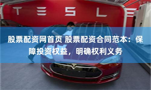 股票配资网首页 股票配资合同范本：保障投资权益，明确权利义务