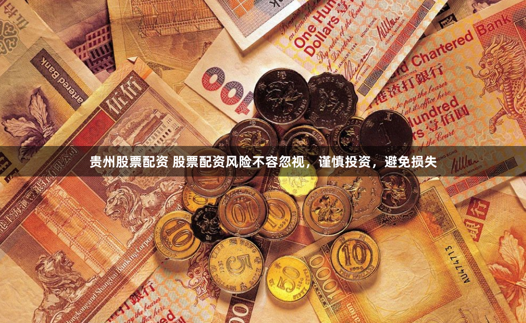 贵州股票配资 股票配资风险不容忽视，谨慎投资，避免损失