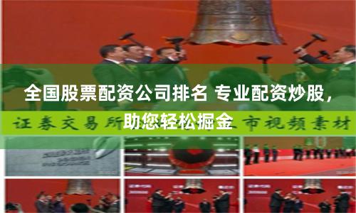 全国股票配资公司排名 专业配资炒股，助您轻松掘金