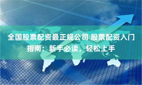 全国股票配资最正规公司 股票配资入门指南：新手必读，轻松上手