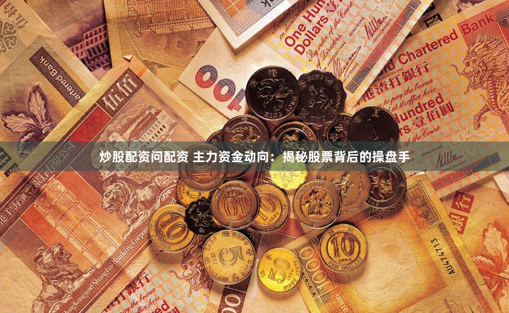炒股配资问配资 主力资金动向：揭秘股票背后的操盘手