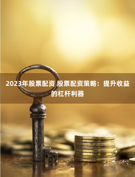 2023年股票配资 股票配资策略：提升收益的杠杆利器