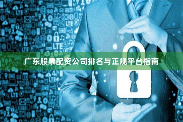 广东股票配资公司排名与正规平台指南