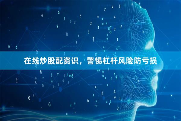 在线炒股配资识，警惕杠杆风险防亏损