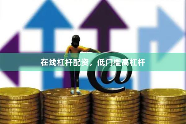 在线杠杆配资，低门槛高杠杆