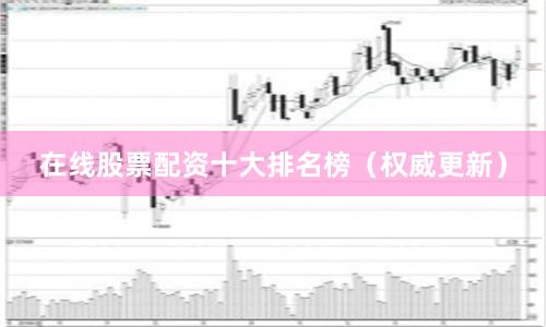在线股票配资十大排名榜（权威更新）
