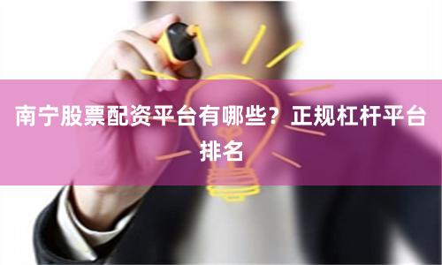 南宁股票配资平台有哪些？正规杠杆平台排名