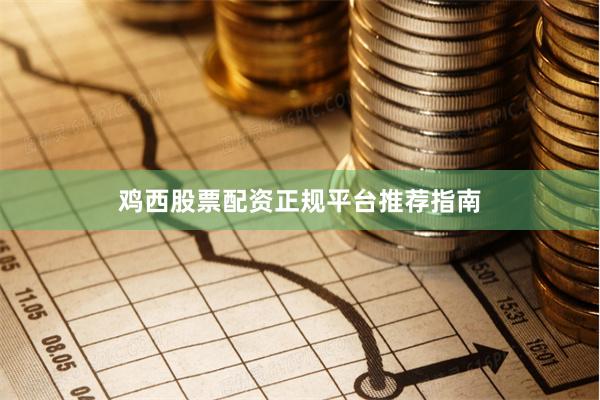 鸡西股票配资正规平台推荐指南