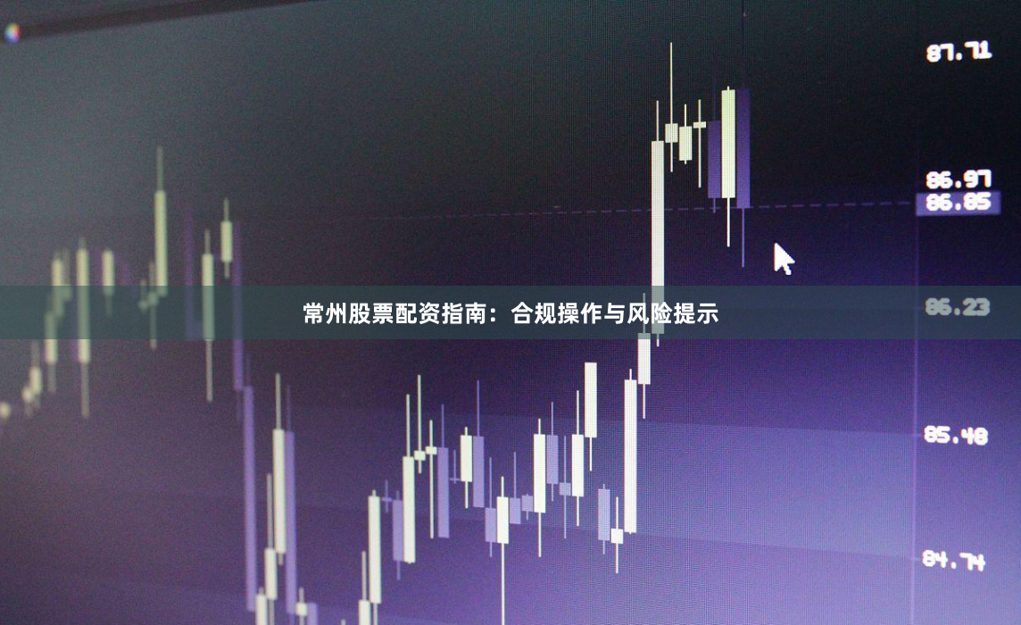 常州股票配资指南：合规操作与风险提示