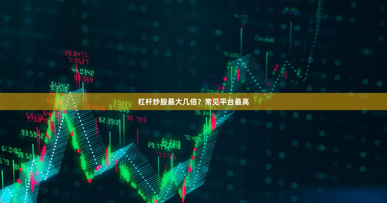 杠杆炒股最大几倍？常见平台最高