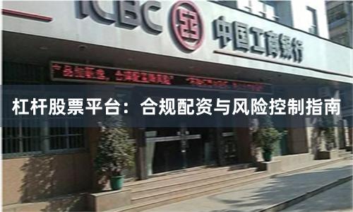 杠杆股票平台：合规配资与风险控制指南