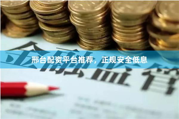 邢台配资平台推荐，正规安全低息